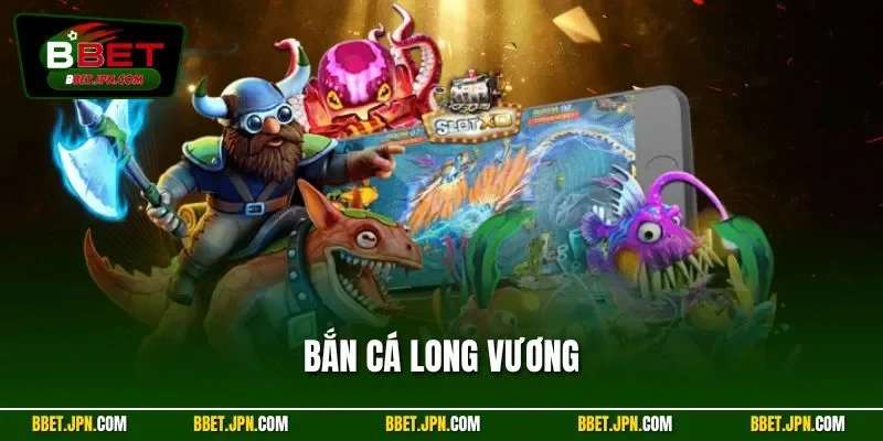 Bắn Cá Long Vương | Thần Rồng Đại Dương Kinh Điển BBET