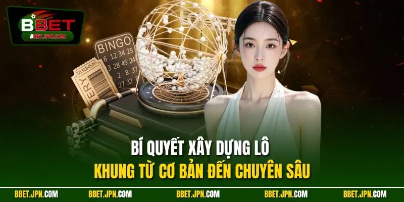 Bí quyết xây dựng lô khung từ cơ bản đến chuyên sâu