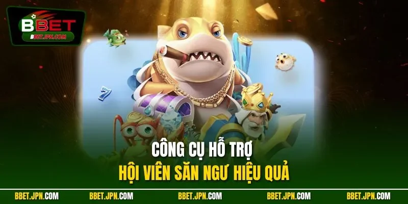 Công cụ hỗ trợ hội viên săn ngư hiệu quả