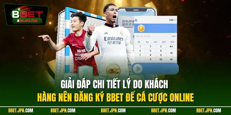 Giải đáp chi tiết lý do khách hàng nên đăng ký BBET để cá cược online