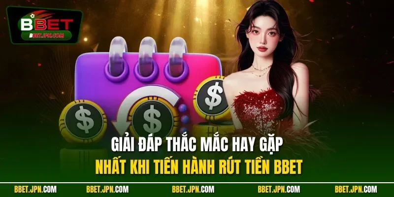 Giải đáp thắc mắc hay gặp nhất khi tiến hành rút tiền BBET