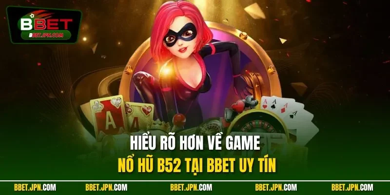 Hiểu rõ hơn về game nổ hũ B52 tại BBET uy tín