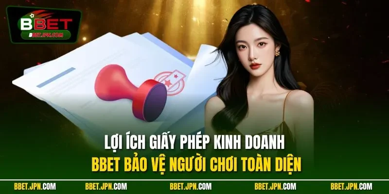 Lợi ích giấy phép kinh doanh BBET bảo vệ người chơi toàn diện