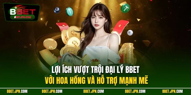 Lợi ích vượt trội đại lý BBET với hoa hồng và hỗ trợ mạnh mẽ