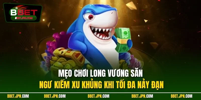 Mẹo chơi Long Vương săn ngư kiếm xu khủng khi tối đa nảy đạn
