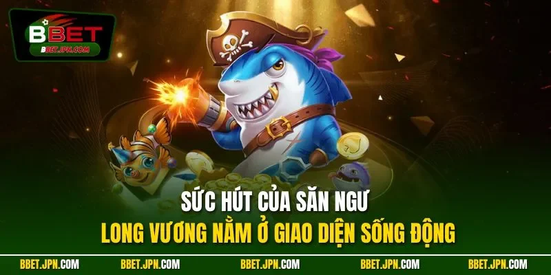 Sức hút của săn ngư Long Vương nằm ở giao diện sống động