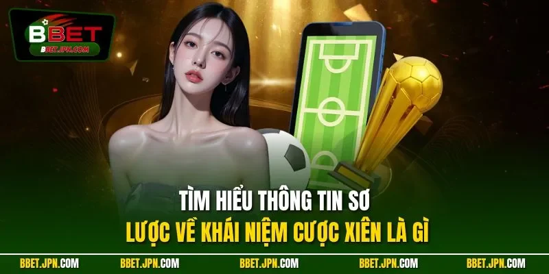 Tìm hiểu thông tin sơ lược về khái niệm cược xiên là gì