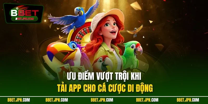 Ưu điểm vượt trội khi tải app cho cá cược di động